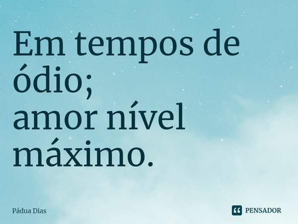 ⁠Em tempos de ódio;
amor nível máximo.... Frase de Pádua Dias.