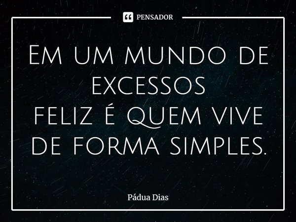 ⁠Em um mundo de excessos
feliz é quem vive de forma simples.... Frase de Pádua Dias.