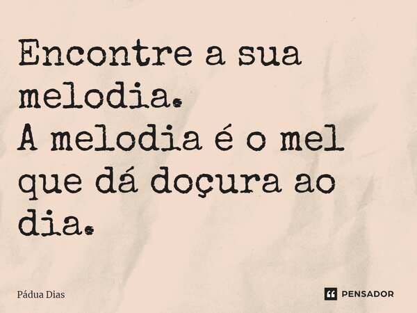 ⁠Encontre a sua melodia. A melodia é o mel que dá doçura ao dia.... Frase de Pádua Dias.