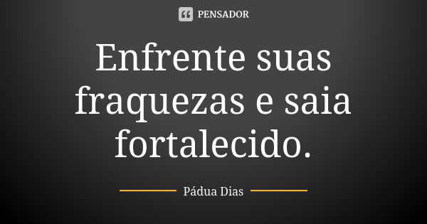 Enfrente suas fraquezas e saia fortalecido.... Frase de Pádua Dias.