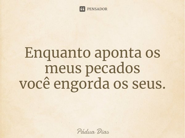 ⁠Enquanto aponta os meus pecados
você engorda os seus.... Frase de Pádua Dias.
