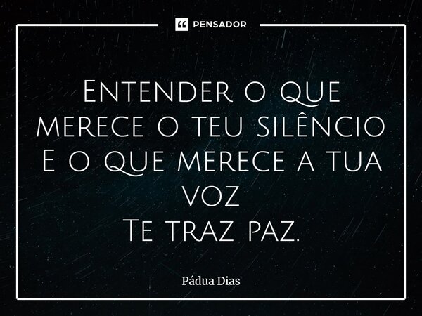 ⁠Entender o que merece o teu silêncio E o que merece a tua voz Te traz paz.... Frase de Pádua Dias.