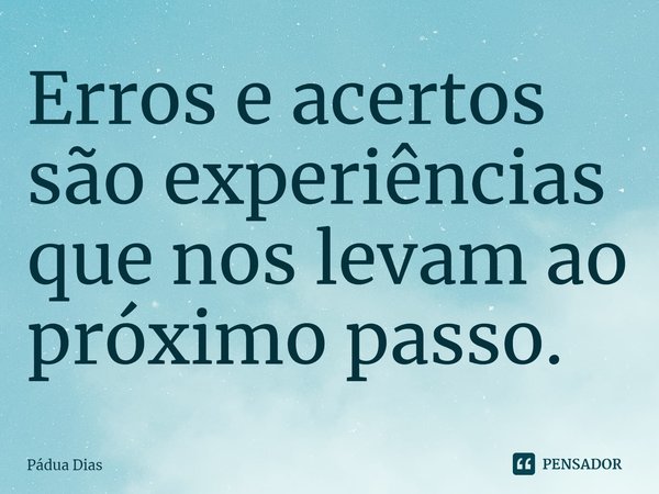 ⁠Erros e acertos são experiências
que nos levam ao próximo passo.... Frase de Pádua Dias.