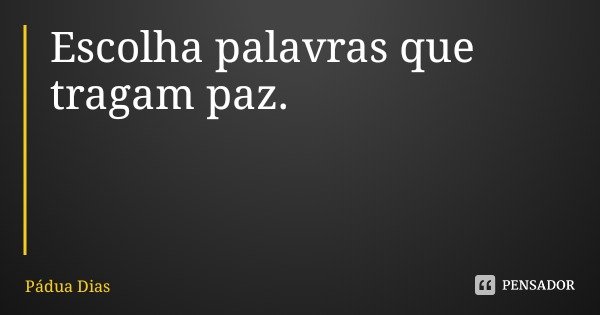 Escolha palavras que tragam paz.... Frase de Pádua Dias.