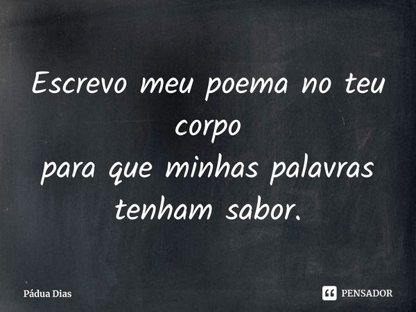 ⁠Escrevo meu poema no teu corpo
para que minhas palavras tenham sabor.... Frase de Pádua Dias.