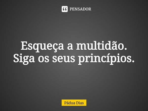 ⁠Esqueça a multidão.
Siga os seus princípios.... Frase de Pádua Dias.