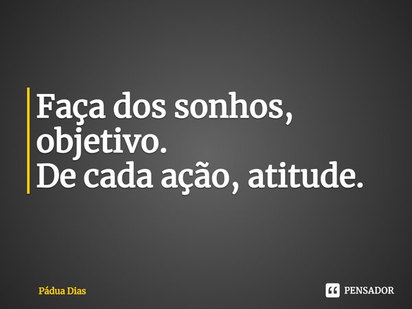 ⁠Faça dos sonhos, objetivo.
De cada ação, atitude.... Frase de Pádua Dias.