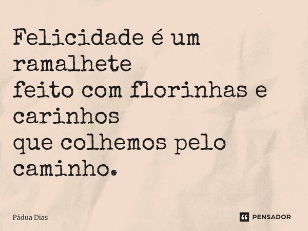 ⁠Felicidade é um ramalhete feito com florinhas e carinhos que colhemos pelo caminho.... Frase de Pádua Dias.