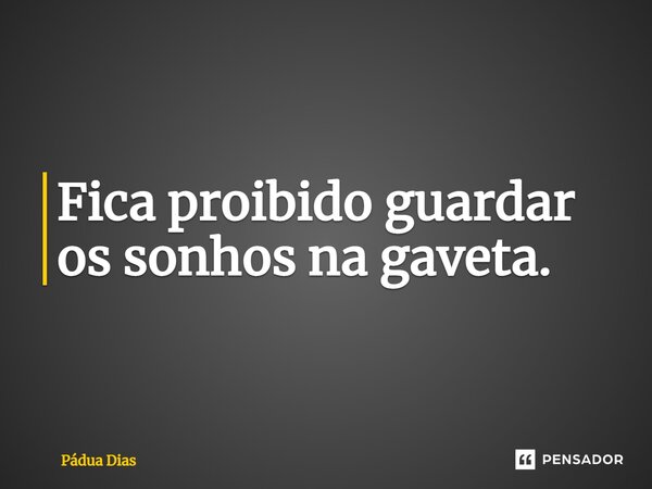 ⁠Fica proibido guardar os sonhos na gaveta.... Frase de Pádua Dias.
