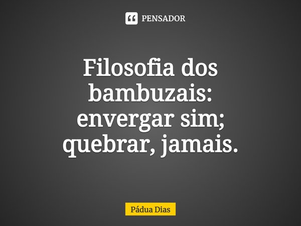 ⁠Filosofia dos bambuzais:
envergar sim;
quebrar, jamais.... Frase de Pádua Dias.