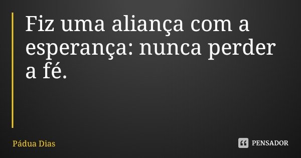 Fiz uma aliança com a esperança: nunca perder a fé.... Frase de Pádua Dias.