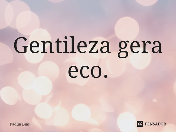 ⁠Gentileza gera eco.... Frase de Pádua Dias.