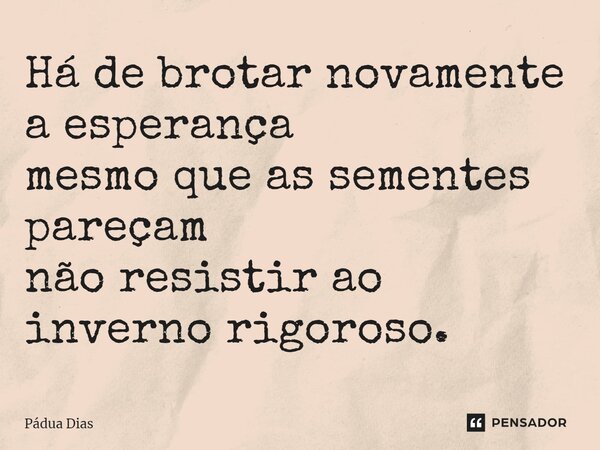 ⁠Há de brotar novamente a esperança mesmo que as sementes pareçam não resistir ao inverno rigoroso.... Frase de Pádua Dias.