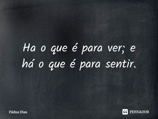 ⁠Ha o que é para ver; e
há o que é para sentir.... Frase de Pádua Dias.