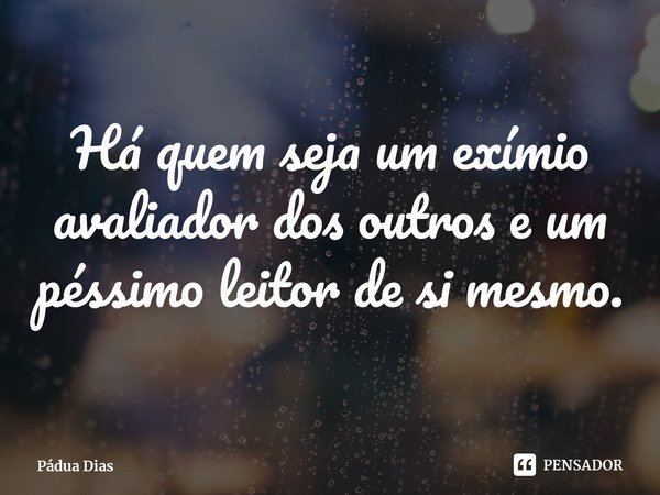 ⁠Há quem seja um exímio avaliador dos outros e um péssimo leitor de si mesmo.... Frase de Pádua Dias.