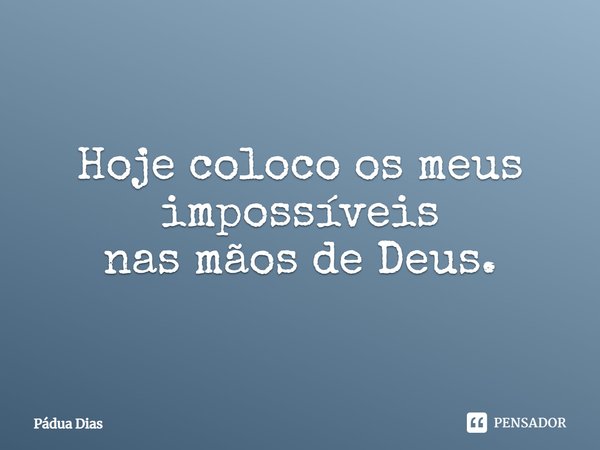 ⁠Hoje coloco os meus impossíveis
nas mãos de Deus.... Frase de Pádua Dias.