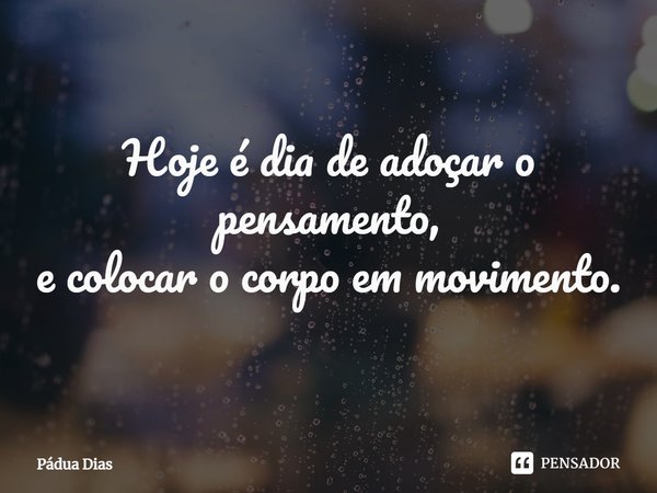 ⁠Hoje é dia de adoçar o pensamento,
e colocar o corpo em movimento.... Frase de Pádua Dias.