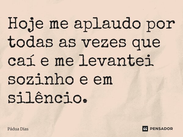 ⁠Hoje me aplaudo por todas as vezes que caí e me levantei sozinho e em silêncio.... Frase de Pádua Dias.