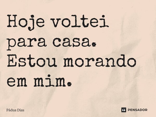⁠Hoje voltei para casa. Estou morando em mim.... Frase de Pádua Dias.