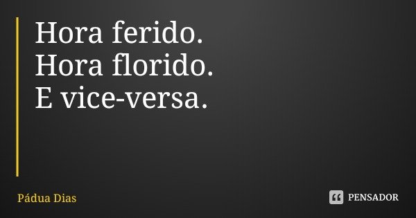 Hora ferido. Hora florido.
E vice-versa.... Frase de Pádua Dias.