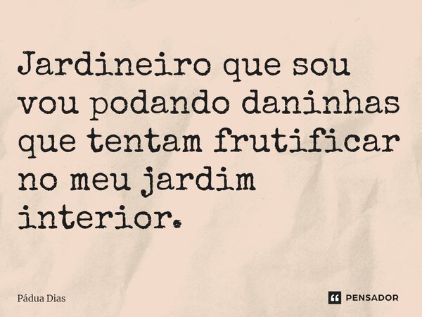 ⁠Jardineiro que sou vou podando daninhas que tentam frutificar no meu jardim interior.... Frase de Pádua Dias.