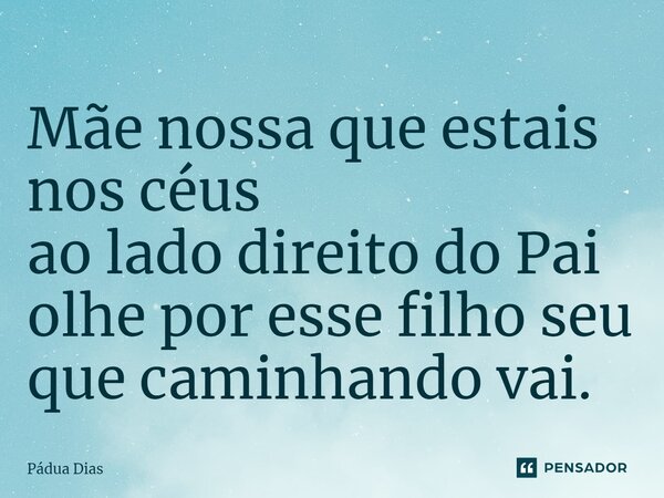 ⁠Mãe nossa que estais nos céus ao lado direito do Pai olhe por esse filho seu que caminhando vai.... Frase de Pádua Dias.