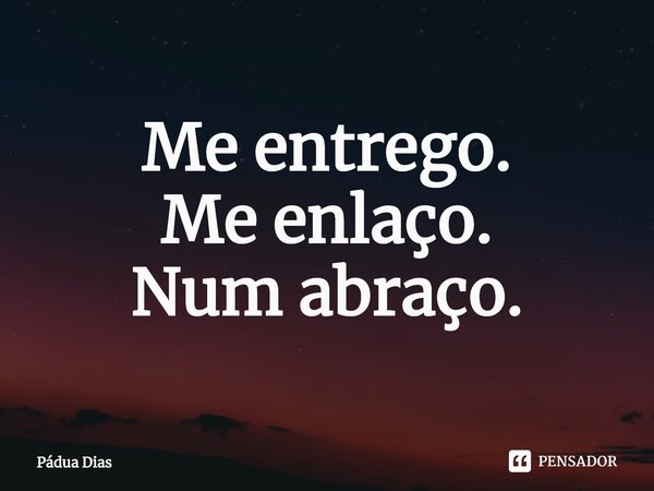 ⁠Me entrego.
Me enlaço.
Num abraço.... Frase de Pádua Dias.