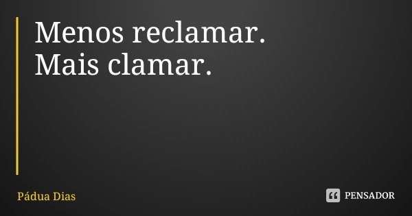 Menos reclamar.
Mais clamar.... Frase de Pádua Dias.