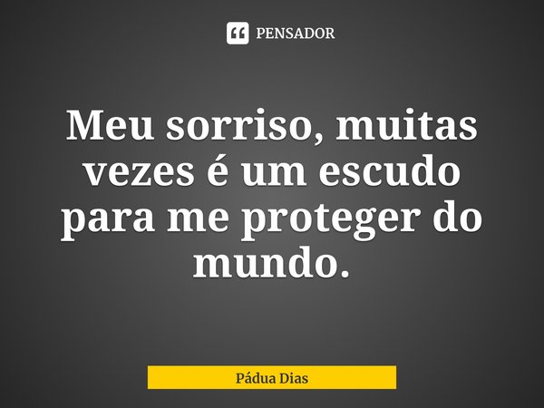 ⁠Meu sorriso, muitas vezes é um escudo para me proteger do mundo.... Frase de Pádua Dias.