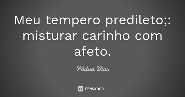 Meu tempero predileto;: misturar carinho com afeto.... Frase de Pádua Dias.