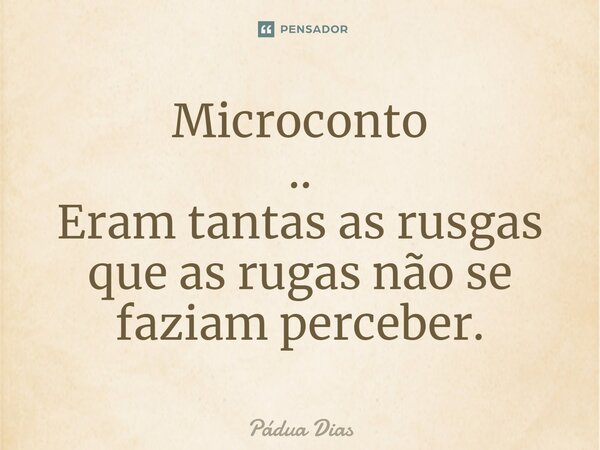 ⁠Microconto .. Eram tantas as rusgas que as rugas não se faziam perceber.... Frase de Pádua Dias.