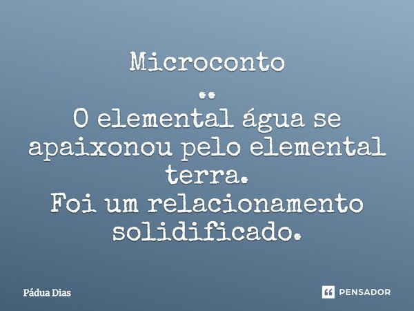 ⁠Microconto .. O elemental água se apaixonou pelo elemental terra. Foi um relacionamento solidificado.... Frase de Pádua Dias.
