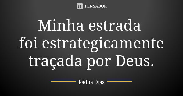 Minha estrada foi estrategicamente traçada por Deus.... Frase de Pádua Dias.