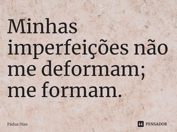 ⁠Minhas imperfeições não me deformam;
me formam.... Frase de Pádua Dias.