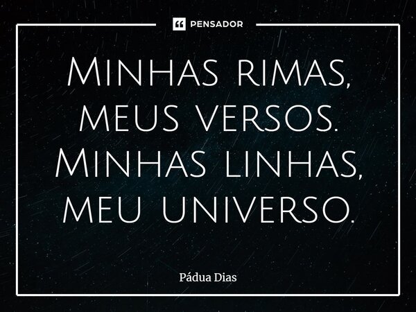 ⁠Minhas rimas, meus versos. Minhas linhas, meu universo.... Frase de Pádua Dias.