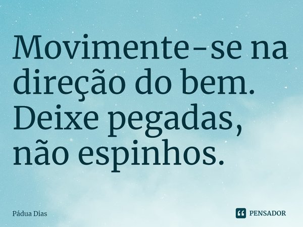 ⁠Movimente-se na direção do bem.
Deixe pegadas, não espinhos.... Frase de Pádua Dias.