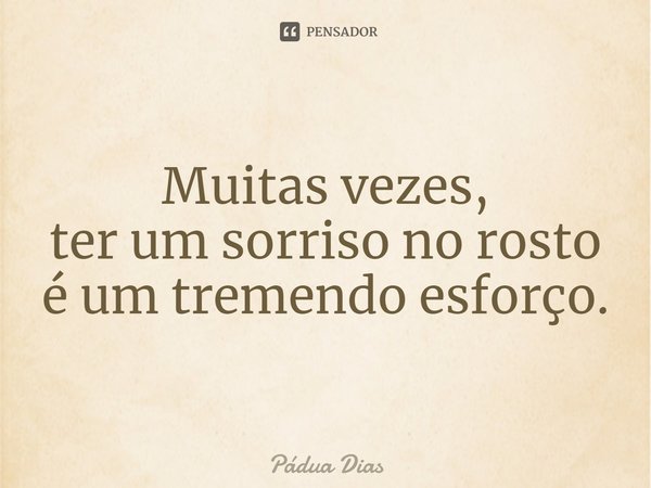 ⁠Muitas vezes,
ter um sorriso no rosto
é um tremendo esforço.... Frase de Pádua Dias.