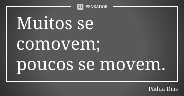 Muitos se comovem; poucos se movem.... Frase de Pádua Dias.