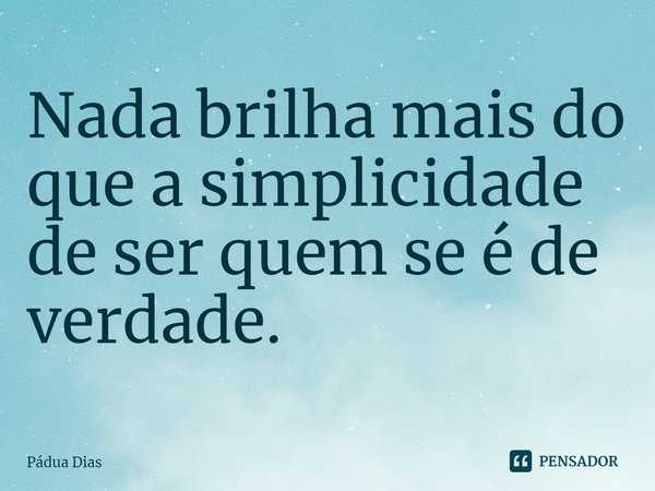 ⁠Nada brilha mais do que a simplicidade de ser quem se é de verdade.... Frase de Pádua Dias.