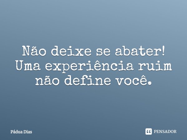 ⁠Não deixe se abater!
Uma experiência ruim
não define você.... Frase de Pádua Dias.