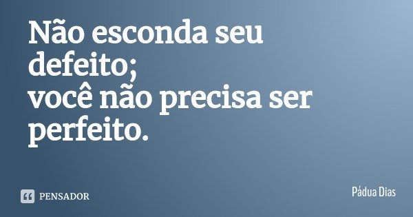 Não esconda seu defeito;
você não precisa ser perfeito.... Frase de Pádua Dias.