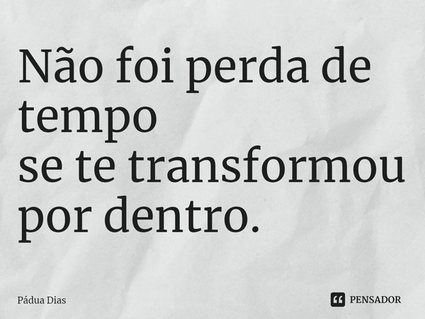 ⁠Não foi perda de tempo
se te transformou por dentro.... Frase de Pádua Dias.