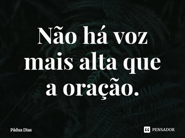 ⁠Não há voz
mais altaque
a oração.... Frase de Pádua Dias.