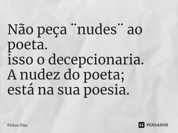 ⁠Não peça ¨nudes¨ ao poeta.
isso o decepcionaria.
A nudez do poeta;
está na sua poesia.... Frase de Pádua Dias.