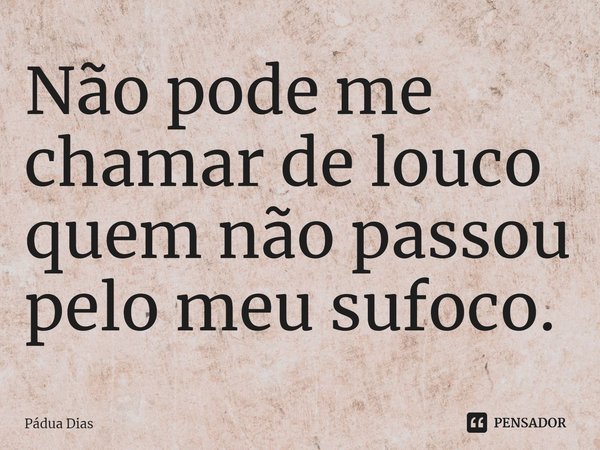 ⁠Não pode me chamar de louco
quem não passou pelo meu sufoco.... Frase de Pádua Dias.