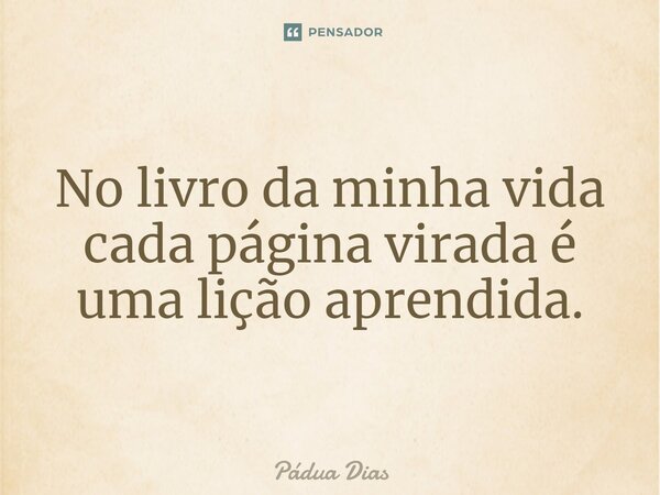 ⁠No livro da minha vida cada página virada é uma lição aprendida.... Frase de Pádua Dias.