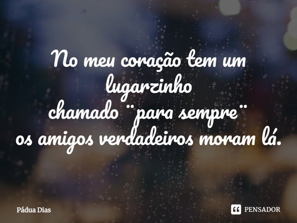 ⁠No meu coração tem um lugarzinho
chamado ¨para sempre¨
os amigos verdadeiros moram lá.... Frase de Pádua Dias.