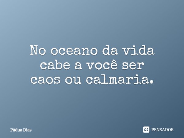 ⁠No oceano da vida
cabe a você ser
caos ou calmaria.... Frase de Pádua Dias.