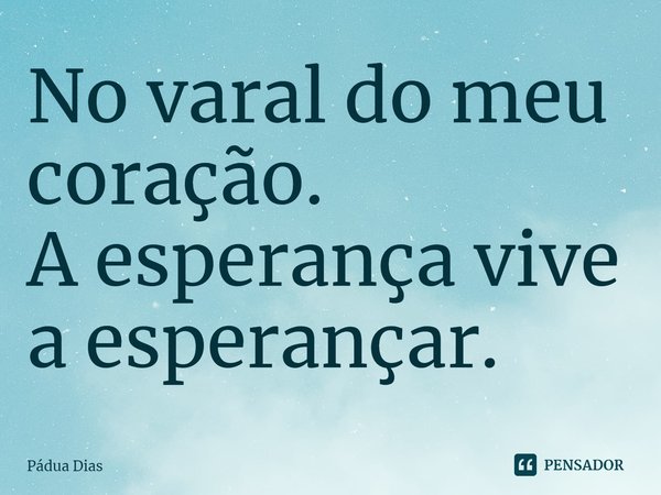 ⁠No varal do meu coração.
A esperança vive a esperançar.... Frase de Pádua Dias.