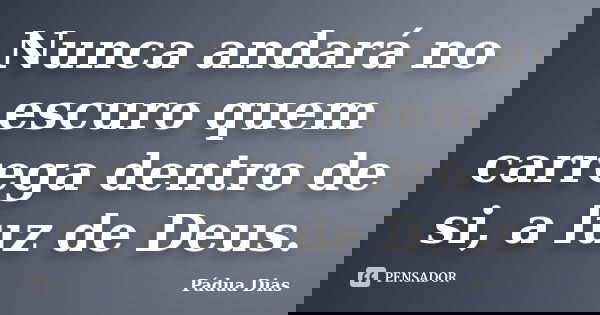 Nunca andará no escuro quem carrega dentro de si, a luz de Deus.... Frase de Pádua Dias.